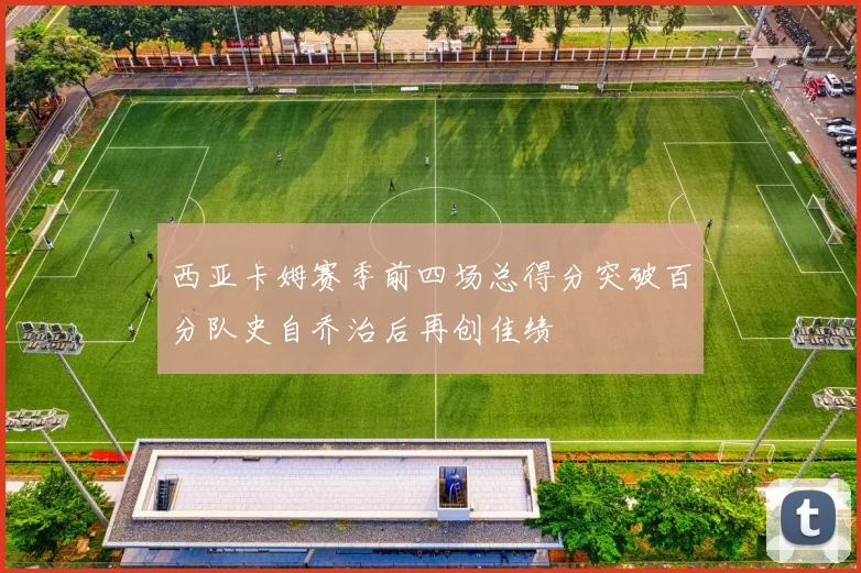西亚卡姆赛季前四场总得分突破百分队史自乔治后再创佳绩
