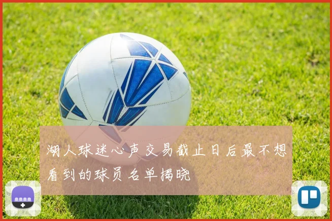 湖人球迷心声交易截止日后最不想看到的球员名单揭晓