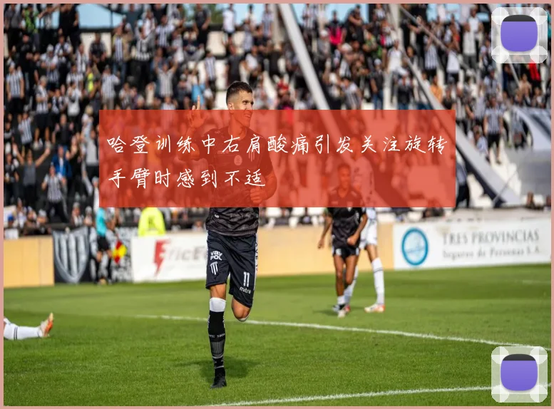 哈登训练中右肩酸痛引发关注旋转手臂时感到不适