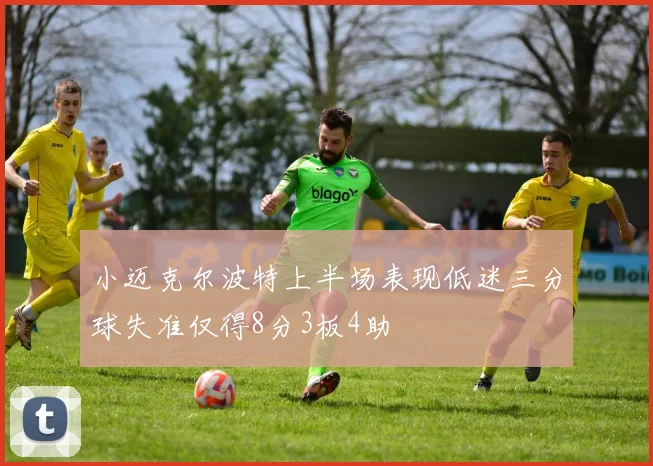 小迈克尔波特上半场表现低迷三分球失准仅得8分3板4助