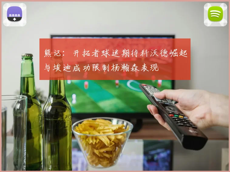 熊记：开拓者球迷期待科沃德崛起与埃迪成功限制杨瀚森表现