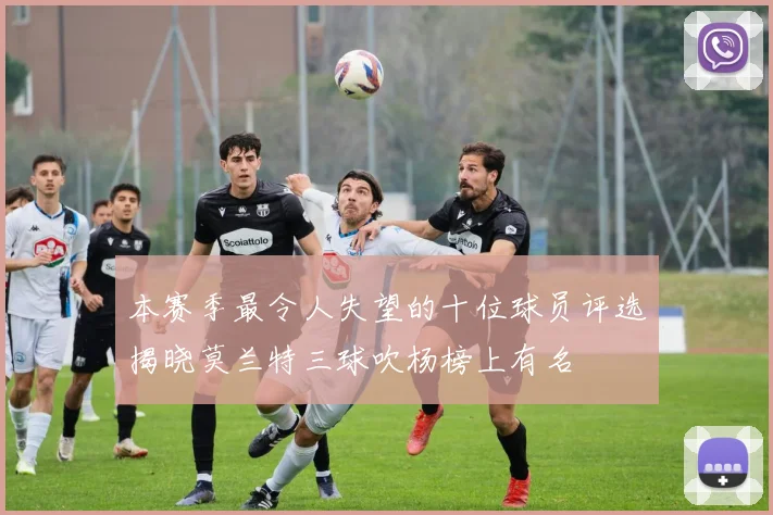 本赛季最令人失望的十位球员评选揭晓莫兰特三球吹杨榜上有名